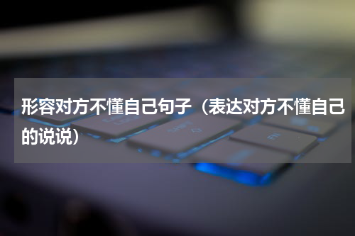 形容对方不懂自己句子（表达对方不懂自己的说说）