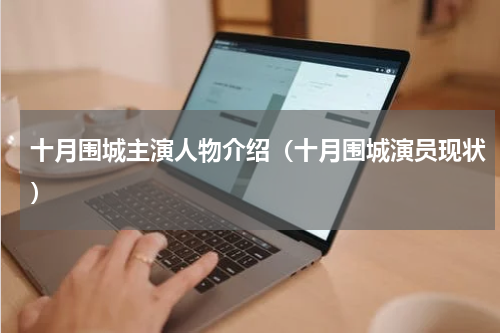 十月围城主演人物介绍（十月围城演员现状）