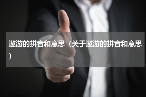 遨游的拼音和意思（关于遨游的拼音和意思）
