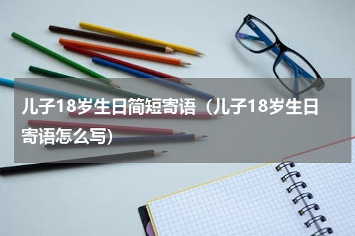 儿子18岁生日简短寄语（儿子18岁生日寄语怎么写）