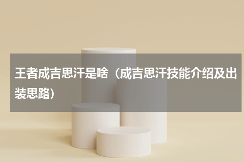 王者成吉思汗是啥（成吉思汗技能介绍及出装思路）