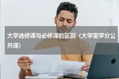 大学选修课与必修课的区别（大学里学分公共课）