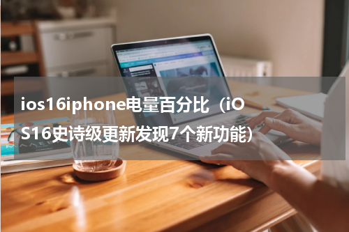 ios16iphone电量百分比（iOS16史诗级更新发现7个新功能）