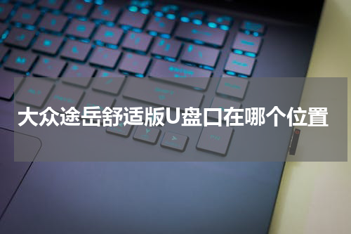 大众途岳舒适版U盘口在哪个位置