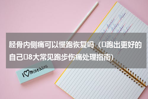 胫骨内侧痛可以慢跑恢复吗（ 跑出更好的自己 8大常见跑步伤痛处理指南）