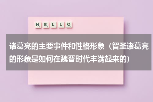 诸葛亮的主要事件和性格形象（智圣诸葛亮的形象是如何在魏晋时代丰满起来的）