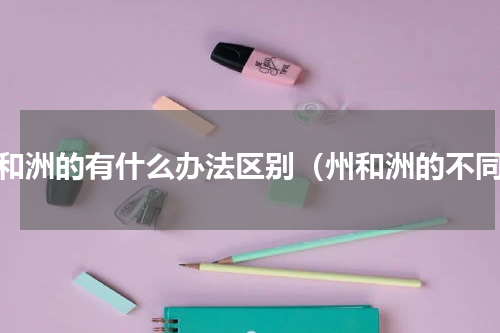 州和洲的有什么办法区别（州和洲的不同）