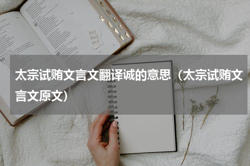 太宗试贿文言文翻译诚的意思（太宗试贿文言文原文）