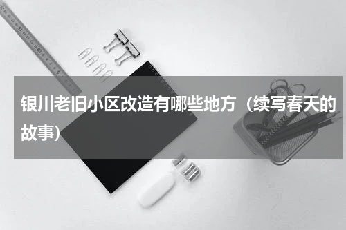 银川老旧小区改造有哪些地方（续写春天的故事）
