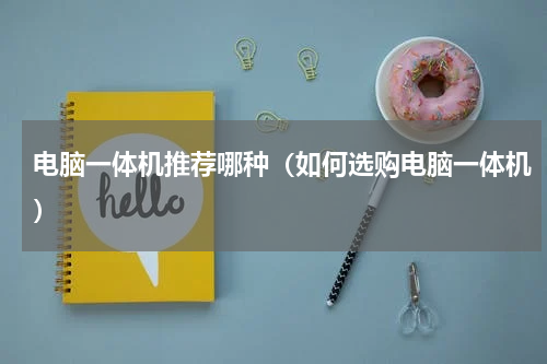 电脑一体机推荐哪种（如何选购电脑一体机）