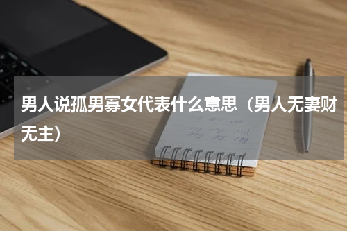 男人说孤男寡女代表什么意思（男人无妻财无主）