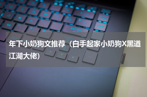 年下小奶狗文推荐（白手起家小奶狗X黑道江湖大佬）