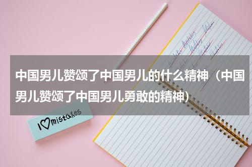 中国男儿赞颂了中国男儿的什么精神（中国男儿赞颂了中国男儿勇敢的精神）
