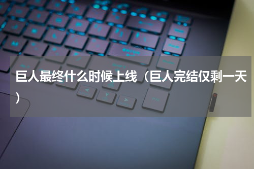 巨人最终什么时候上线（巨人完结仅剩一天）
