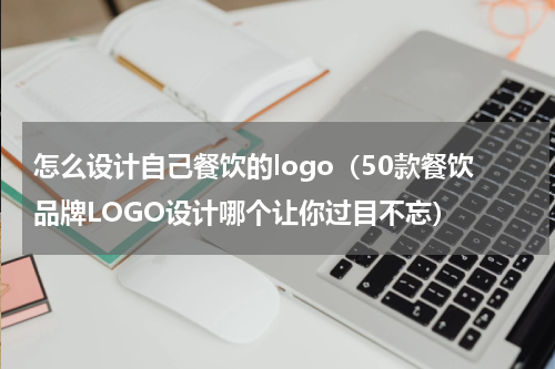 怎么设计自己餐饮的logo（50款餐饮品牌LOGO设计哪个让你过目不忘）