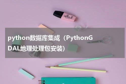 python数据库集成（PythonGDAL地理处理包安装）