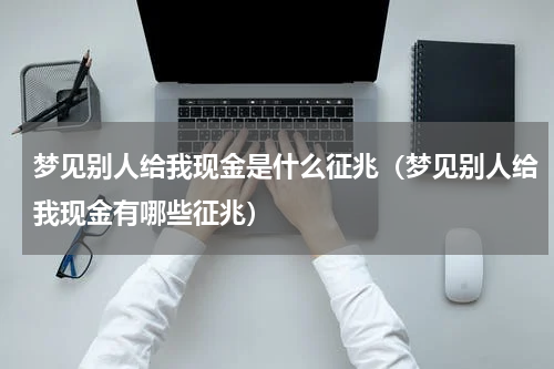 梦见别人给我现金是什么征兆（梦见别人给我现金有哪些征兆）
