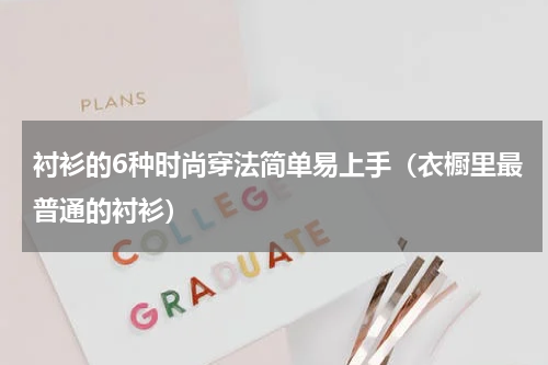 衬衫的6种时尚穿法简单易上手（衣橱里最普通的衬衫）