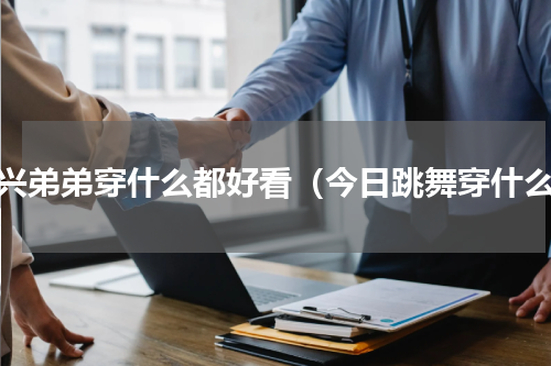 艺兴弟弟穿什么都好看（今日跳舞穿什么）
