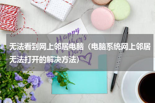 无法看到网上邻居电脑（电脑系统网上邻居无法打开的解决方法）