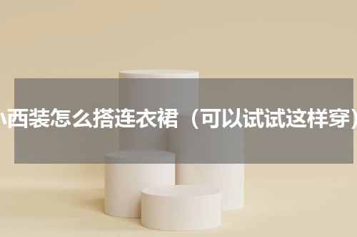 小西装怎么搭连衣裙（可以试试这样穿）