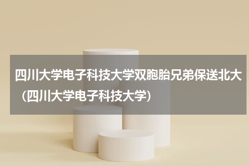 四川大学电子科技大学双胞胎兄弟保送北大（四川大学电子科技大学）
