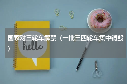 国家对三轮车解禁（一批三四轮车集中销毁）