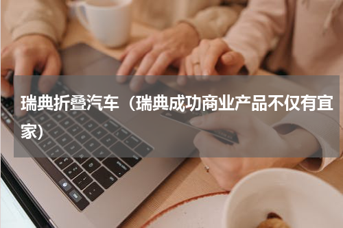 瑞典折叠汽车（瑞典成功商业产品不仅有宜家）
