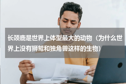 长颈鹿是世界上体型最大的动物（为什么世界上没有狮鹫和独角兽这样的生物）