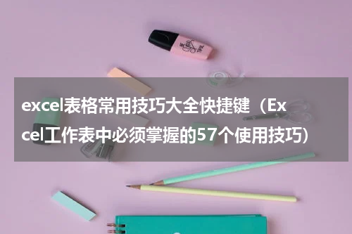 excel表格常用技巧大全快捷键（Excel工作表中必须掌握的57个使用技巧）