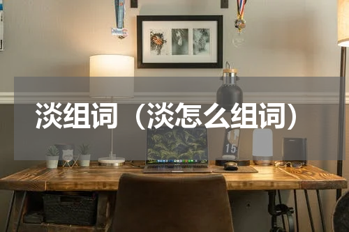 淡组词（淡怎么组词）