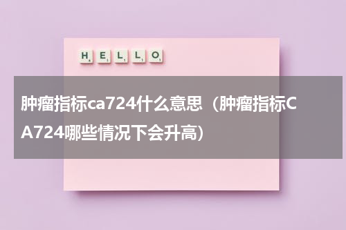 肿瘤指标ca724什么意思（肿瘤指标CA724哪些情况下会升高）