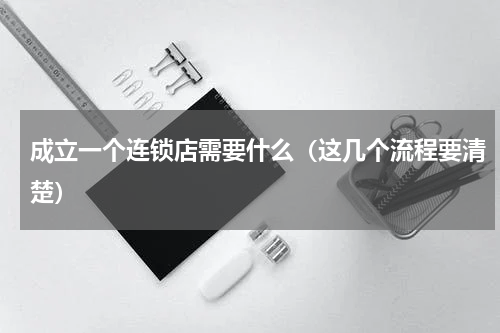 成立一个连锁店需要什么（这几个流程要清楚）