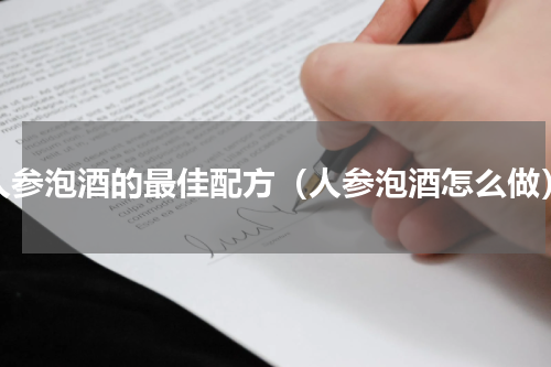 人参泡酒的最佳配方（人参泡酒怎么做）