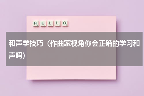 和声学技巧（作曲家视角你会正确的学习和声吗）