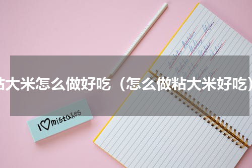 粘大米怎么做好吃（怎么做粘大米好吃）
