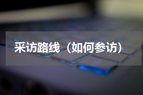 采访路线（如何参访）
