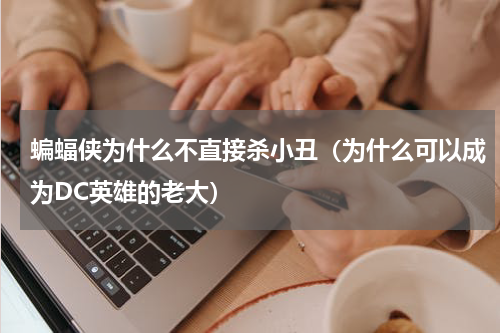 蝙蝠侠为什么不直接杀小丑（为什么可以成为DC英雄的老大）