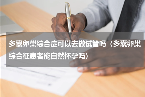 多囊卵巢综合症可以去做试管吗（多囊卵巢综合征患者能自然怀孕吗）