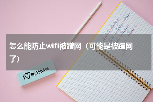 怎么能防止wifi被蹭网（可能是被蹭网了）