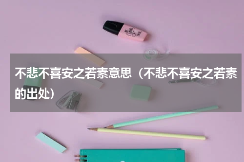 不悲不喜安之若素意思（不悲不喜安之若素的出处）