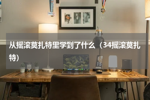 从摇滚莫扎特里学到了什么（34摇滚莫扎特）