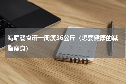 减脂餐食谱一周瘦36公斤（想要健康的减脂瘦身）