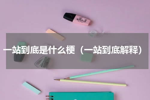 一站到底是什么梗（一站到底解释）