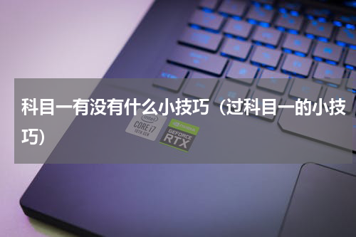 科目一有没有什么小技巧（过科目一的小技巧）
