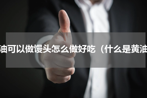 黄油可以做馒头怎么做好吃（什么是黄油）