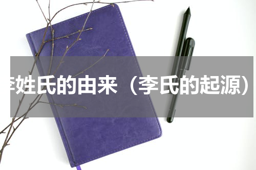 李姓氏的由来（李氏的起源）