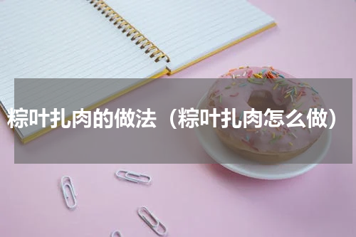 粽叶扎肉的做法（粽叶扎肉怎么做）
