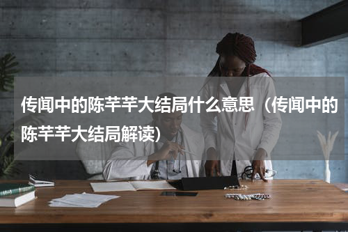 传闻中的陈芊芊大结局什么意思（传闻中的陈芊芊大结局解读）