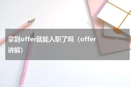 拿到offer就能入职了吗（offer讲解）